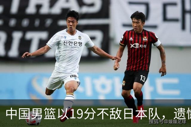 中国男篮以19分不敌日本队，遗憾告别决赛之路